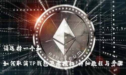请选择一个和

如何取消TP钱包恶意授权：详细教程与步骤