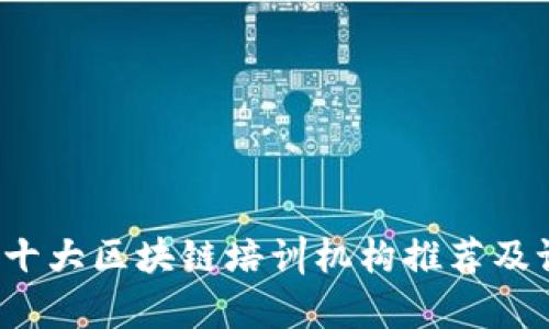 2023年十大区块链培训机构推荐及课程解析