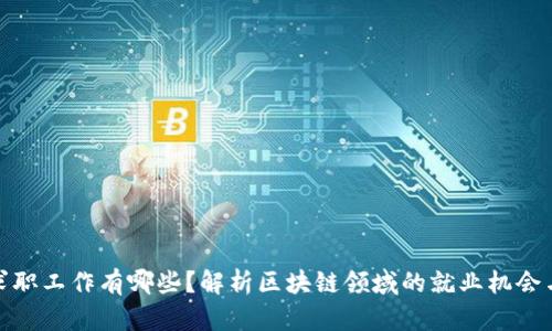 : 区块链求职工作有哪些？解析区块链领域的就业机会与职业发展