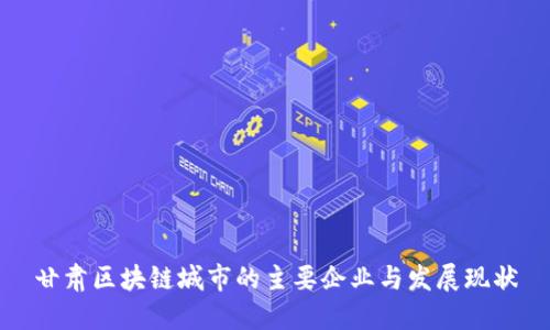 甘肃区块链城市的主要企业与发展现状