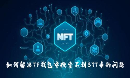 如何解决TP钱包中搜索不到BTT币的问题