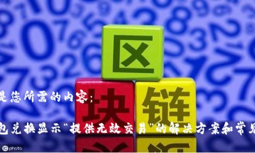 以下是您所需的内容：

TP钱包兑换显示“提供无效交易”的解决方案和常见问题