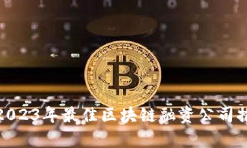 : 2023年最佳区块链融资公司推荐