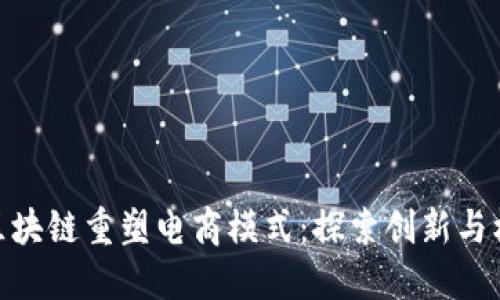 : 区块链重塑电商模式：探索创新与机遇