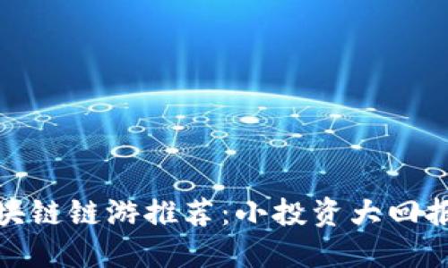 投资小的区块链链游推荐：小投资大回报的游戏选择