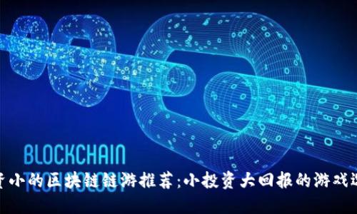 投资小的区块链链游推荐：小投资大回报的游戏选择