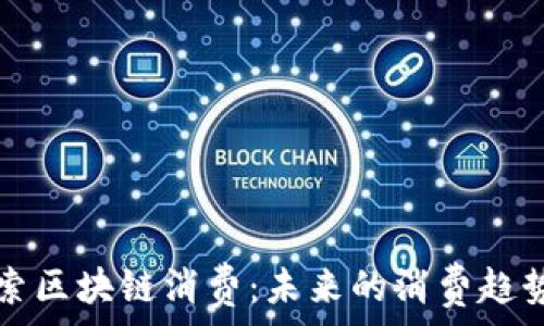   
深入探索区块链消费：未来的消费趋势与应用