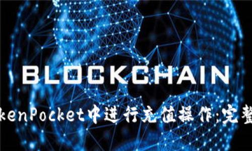 如何在TokenPocket中进行充值操作：完整视频教程