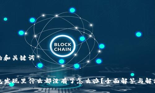 思考的和关键词


TP钱包发现里什么都没有了怎么办？全面解答与解决方案