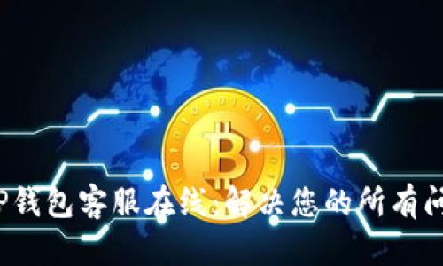  TP钱包客服在线：解决您的所有问题