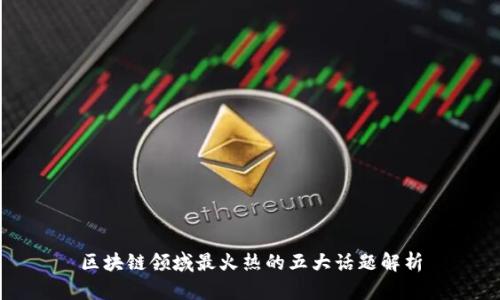 区块链领域最火热的五大话题解析