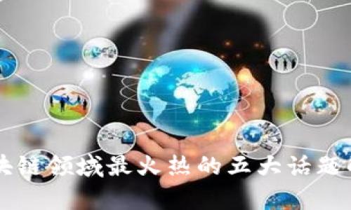 区块链领域最火热的五大话题解析