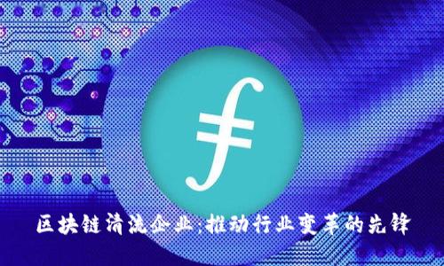 区块链清流企业：推动行业变革的先锋
