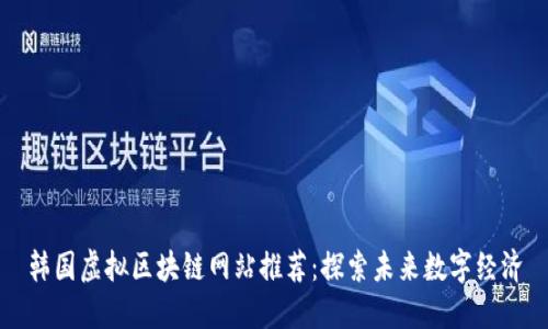 韩国虚拟区块链网站推荐：探索未来数字经济