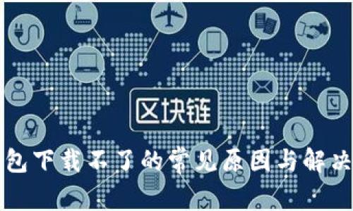 TP钱包下载不了的常见原因与解决方法
