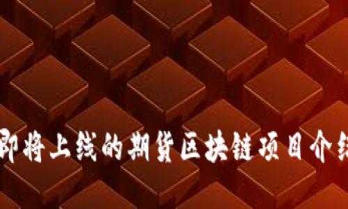 即将上线的期货区块链项目介绍