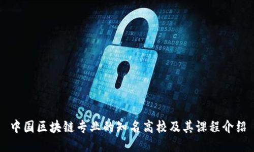 中国区块链专业的知名高校及其课程介绍