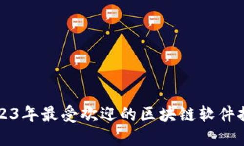 2023年最受欢迎的区块链软件推荐