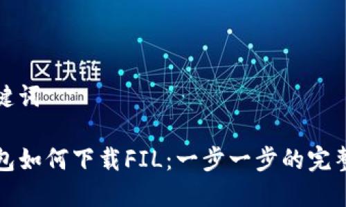 和关键词

TP钱包如何下载FIL：一步一步的完整指南