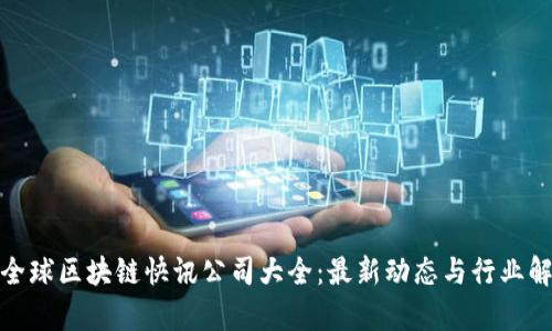 : 全球区块链快讯公司大全：最新动态与行业解析