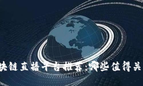 区块链直播平台推荐：哪些值得关注？
