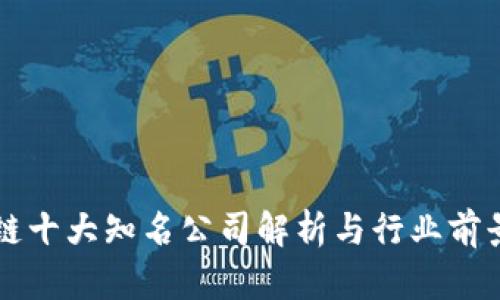区块链十大知名公司解析与行业前景分析