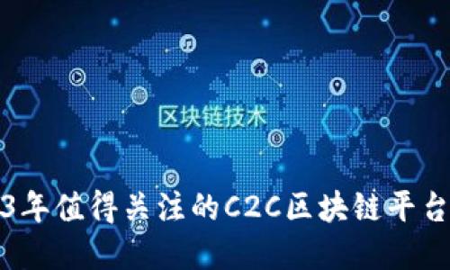 2023年值得关注的C2C区块链平台详解
