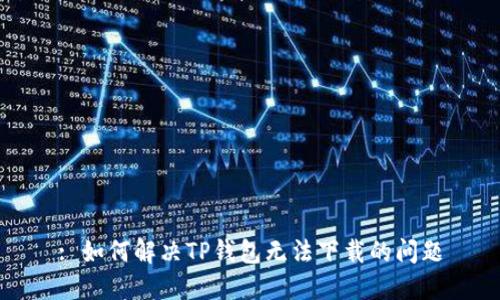 : 如何解决TP钱包无法下载的问题