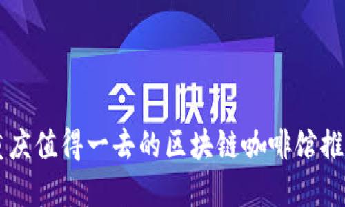 重庆值得一去的区块链咖啡馆推荐
