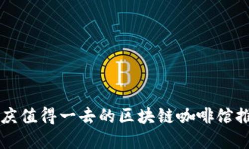 重庆值得一去的区块链咖啡馆推荐