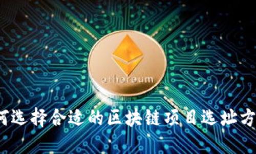 如何选择合适的区块链项目选址方案？