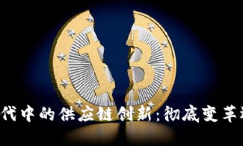 区块链时代中的供应链创新：彻底变革还是渐进？