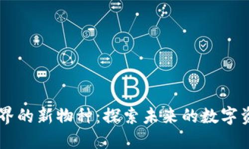 区块链世界的新物种：探索未来的数字资产与应用