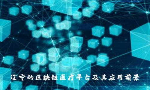 辽宁的区块链医疗平台及其应用前景