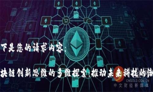 以下是您的请求内容：

区块链创新思维的多维探索：推动未来科技的潮流