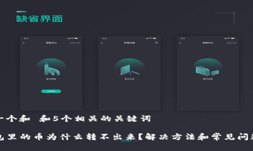 思考一个和 和5个相关的关键词

TP钱包里的币为什么转不出来？解决方法和常见问题解析