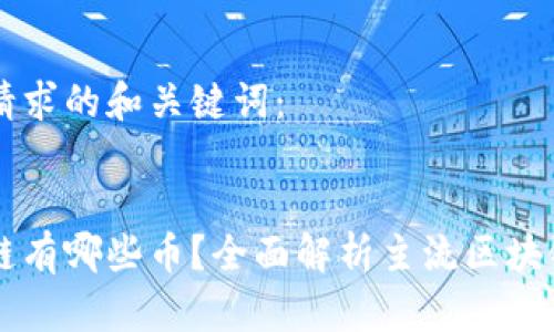 以下是您请求的和关键词：


所属区块链有哪些币？全面解析主流区块链及其代币
