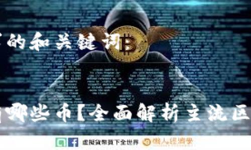 以下是您请求的和关键词：


所属区块链有哪些币？全面解析主流区块链及其代币