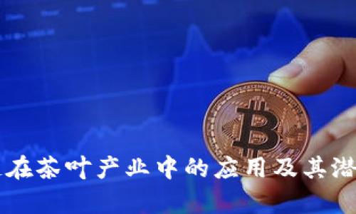 区块链在茶叶产业中的应用及其潜力分析