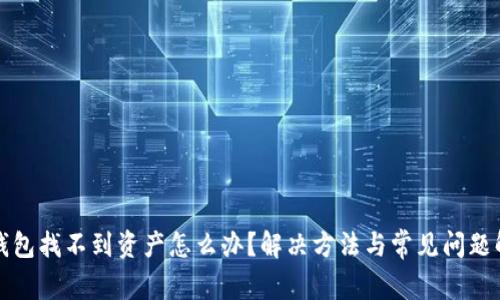 TP钱包找不到资产怎么办？解决方法与常见问题解析