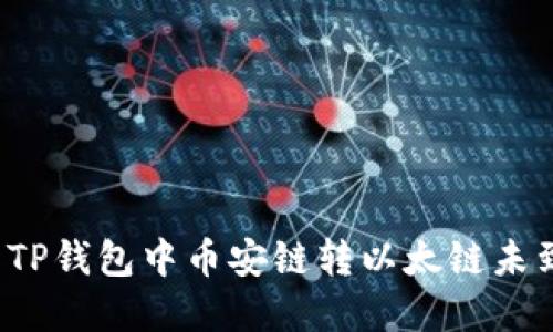  如何解决TP钱包中币安链转以太链未到账的问题