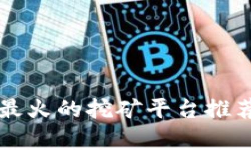 区块链最火的挖矿平台推荐及分析