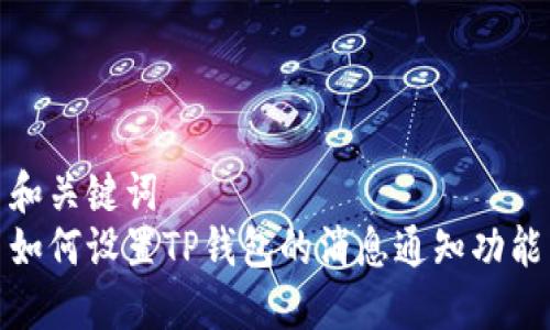 和关键词  
如何设置TP钱包的消息通知功能