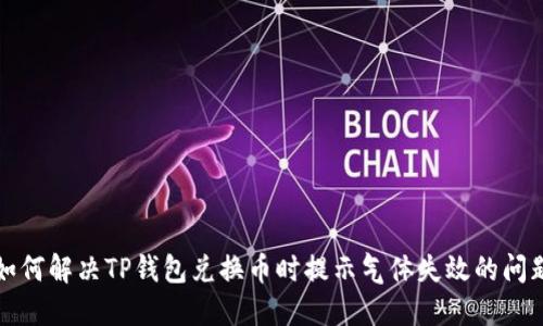 如何解决TP钱包兑换币时提示气体失效的问题