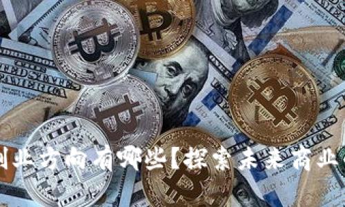 区块链创业方向有哪些？探索未来商业的新蓝海