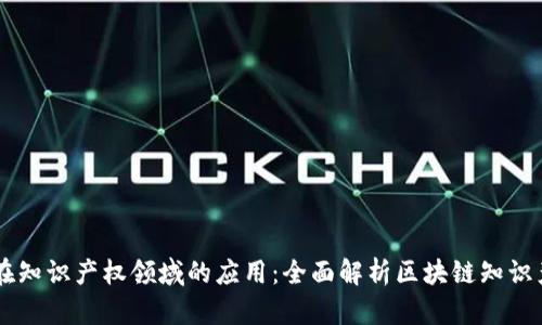 区块链在知识产权领域的应用：全面解析区块链知识产权平台