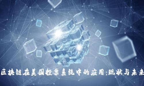 区块链在美国投票系统中的应用：现状与未来