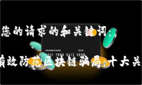 以下是您的请求的和关键词：

 如何有效防范区块链骗局：十大关键策略