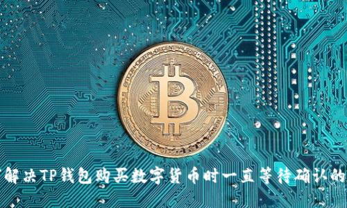 如何解决TP钱包购买数字货币时一直等待确认的问题