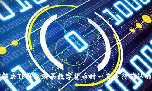 如何解决TP钱包购买数字货币时一直等待确认的问题